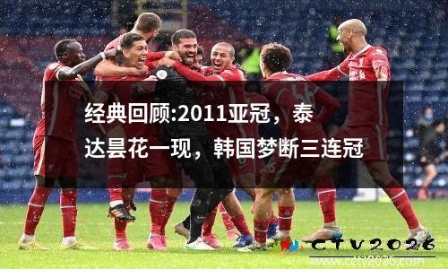 经典回顾:2011亚冠，泰达昙花一现，韩国梦断三连冠
