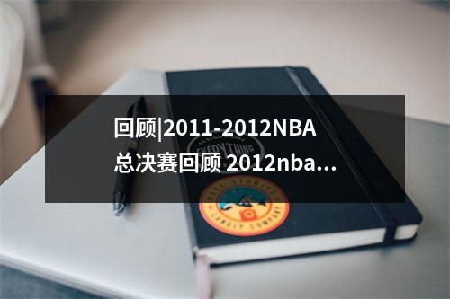 回顾|2011-2012NBA总决赛回顾 2012nba总决赛冠军是谁?