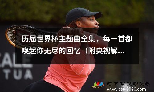 历届世界杯主题曲全集，每一首都唤起你无尽的回忆（附央视解说员版赛程表）