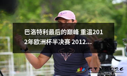 巴洛特利最后的巅峰 重温2012年欧洲杯半决赛 2012欧洲杯经典比赛