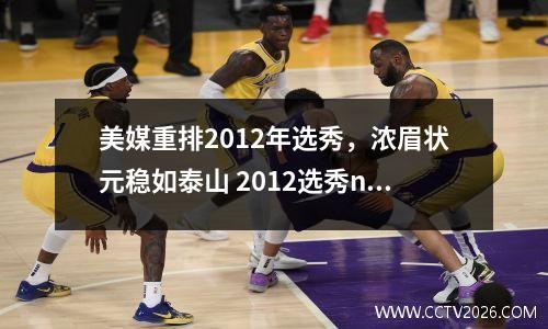 美媒重排2012年选秀，浓眉状元稳如泰山 2012选秀nba
