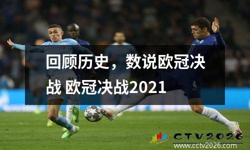 回顾历史，数说欧冠决战 欧冠决战2021