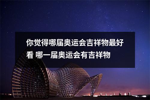 你觉得哪届奥运会吉祥物最好看 哪一届奥运会有吉祥物