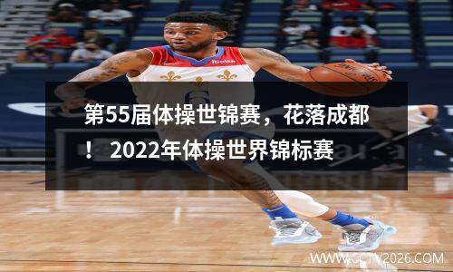 第55届体操世锦赛，花落成都！ 2022年体操世界锦标赛