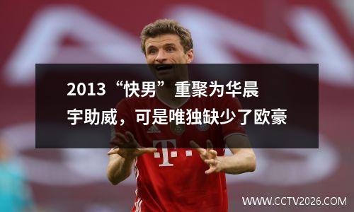 2013“快男”重聚为华晨宇助威，可是唯独缺少了欧豪