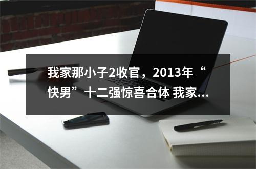 我家那小子2收官，2013年“快男”十二强惊喜合体 我家那小子20180818