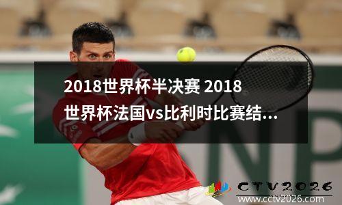 2018世界杯半决赛 2018世界杯法国vs比利时比赛结果