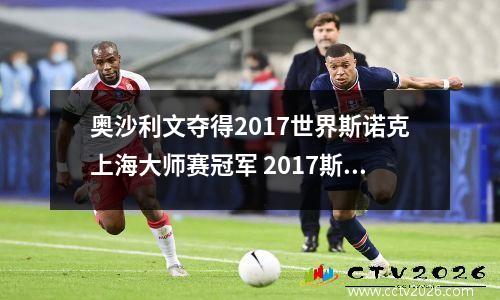 奥沙利文夺得2017世界斯诺克上海大师赛冠军 2017斯诺克上海大师赛决赛