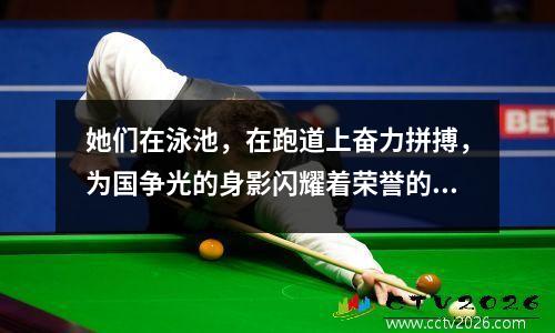 她们在泳池，在跑道上奋力拼搏，为国争光的身影闪耀着荣誉的光环 他们在水池里游泳英语