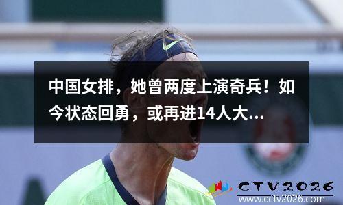 中国女排，她曾两度上演奇兵！如今状态回勇，或再进14人大名单 女排队员中国