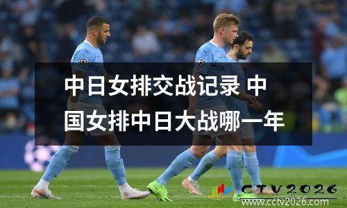 中日女排交战记录 中国女排中日大战哪一年