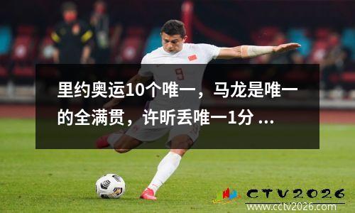 里约奥运10个唯一，马龙是唯一的全满贯，许昕丢唯一1分 里约奥运会男单马龙