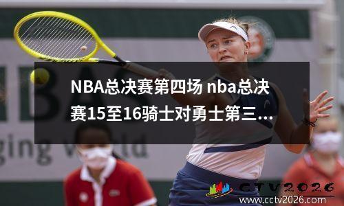 NBA总决赛第四场 nba总决赛15至16骑士对勇士第三场