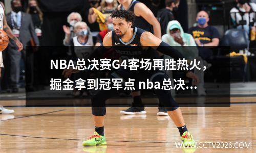 NBA总决赛G4客场再胜热火，掘金拿到冠军点 nba总决赛g6集锦