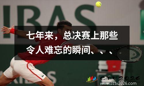 七年来，总决赛上那些令人难忘的瞬间、、、