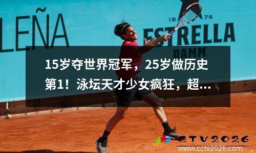 15岁夺世界冠军，25岁做历史第1！泳坛天才少女疯狂，超越孙杨 14岁游泳冠军视频