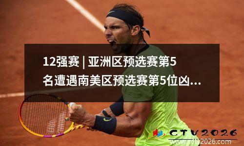 12强赛 | 亚洲区预选赛第5名遭遇南美区预选赛第5位凶多吉少