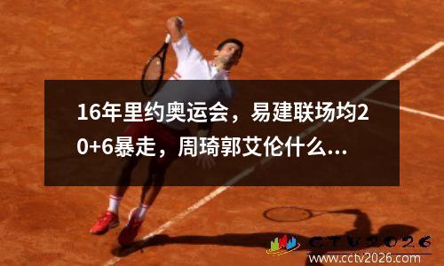 16年里约奥运会，易建联场均20+6暴走，周琦郭艾伦什么表现 2016里约奥运会最佳阵容