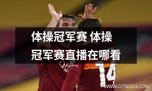 体操冠军赛 体操冠军赛直播在哪看