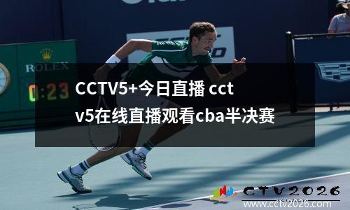 CCTV5+今日直播 cctv5在线直播观看cba半决赛