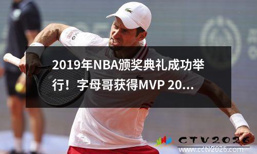 2019年NBA颁奖典礼成功举行！字母哥获得MVP 2019nba常规赛mvp字母哥
