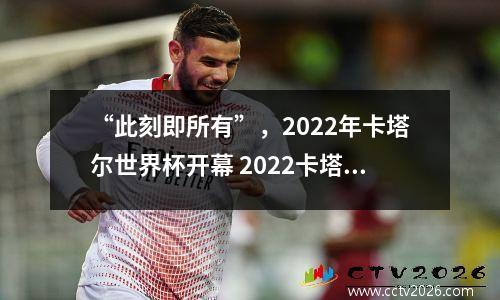 “此刻即所有”，2022年卡塔尔世界杯开幕 2022卡塔尔世界杯几月份开赛