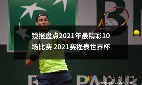 镜报盘点2021年最精彩10场比赛 2021赛程表世界杯