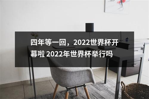 四年等一回，2022世界杯开幕啦 2022年世界杯举行吗