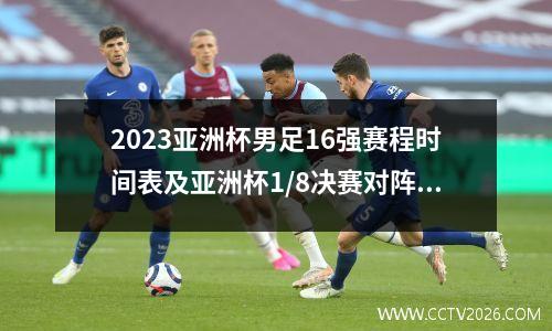 2023亚洲杯男足16强赛程时间表及亚洲杯1/8决赛对阵图一览！ 亚洲杯男足预选赛中国赛程