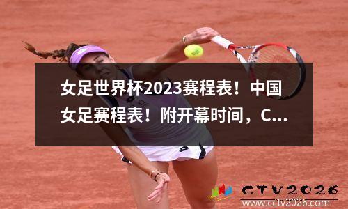 女足世界杯2023赛程表！中国女足赛程表！附开幕时间，CCTV5直播