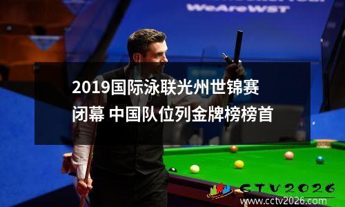 2019国际泳联光州世锦赛闭幕 中国队位列金牌榜榜首
