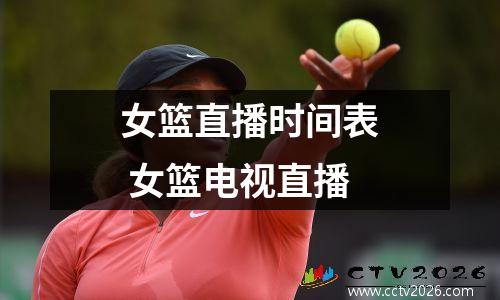女篮直播时间表 女篮电视直播