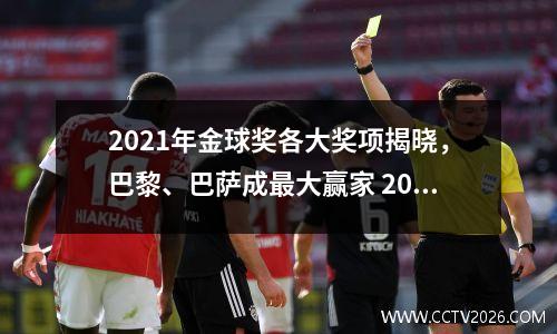 2021年金球奖各大奖项揭晓，巴黎、巴萨成最大赢家 2021年金球奖评选