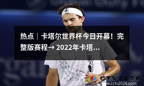 热点｜卡塔尔世界杯今日开幕！完整版赛程→ 2022年卡塔尔世界杯官网