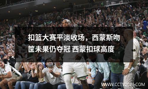 扣篮大赛平淡收场，西蒙斯吻筐未果仍夺冠 西蒙扣球高度
