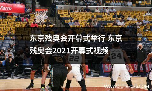东京残奥会开幕式举行 东京残奥会2021开幕式视频
