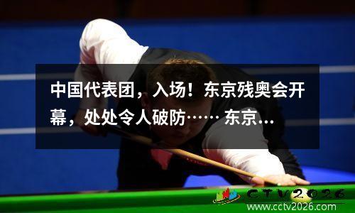 中国代表团，入场！东京残奥会开幕，处处令人破防…… 东京残奥会中国代表团奖牌榜