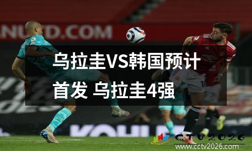 乌拉圭VS韩国预计首发 乌拉圭4强