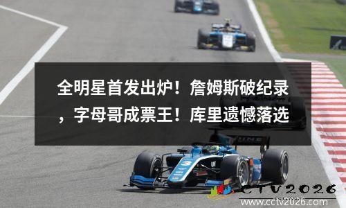 全明星首发出炉！詹姆斯破纪录，字母哥成票王！库里遗憾落选