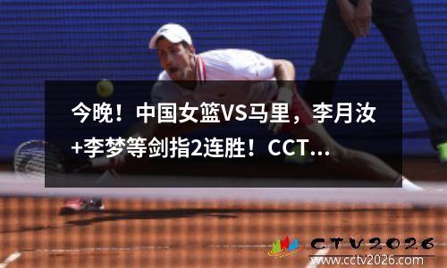 今晚！中国女篮VS马里，李月汝+李梦等剑指2连胜！CCTV5仍无直播 中国女篮对比利时女篮比赛直播回放