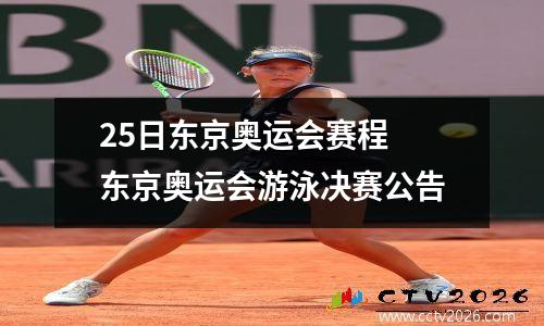 25日东京奥运会赛程 东京奥运会游泳决赛公告