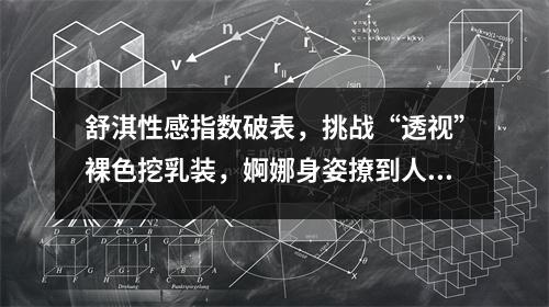 舒淇性感指数破表，挑战“透视”裸色挖乳装，婀娜身姿撩到人腿软