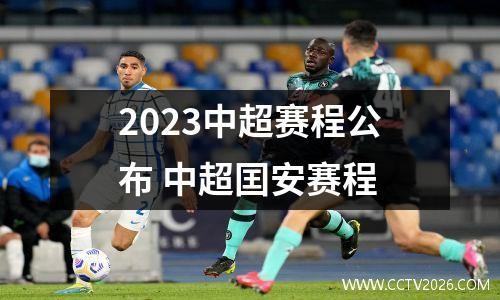 2023中超赛程公布 中超囯安赛程