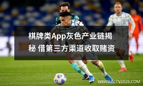 棋牌类App灰色产业链揭秘 借第三方渠道收取赌资