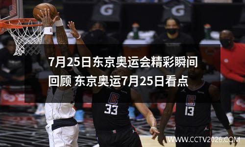 7月25日东京奥运会精彩瞬间回顾 东京奥运7月25日看点