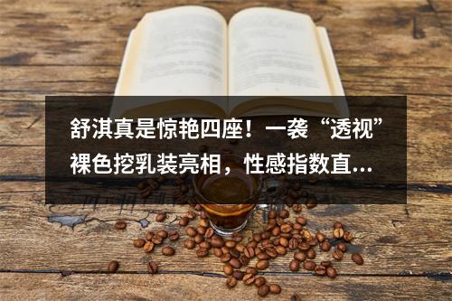 舒淇真是惊艳四座！一袭“透视”裸色挖乳装亮相，性感指数直破表