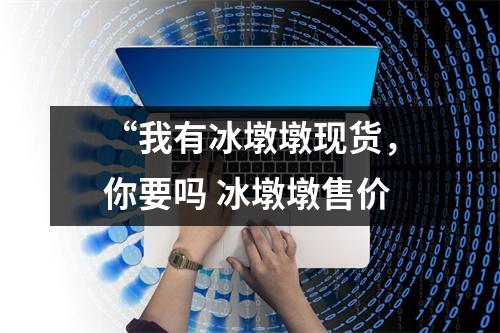 “我有冰墩墩现货，你要吗 冰墩墩售价