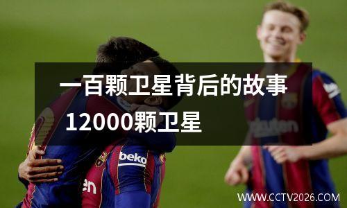 一百颗卫星背后的故事 12000颗卫星