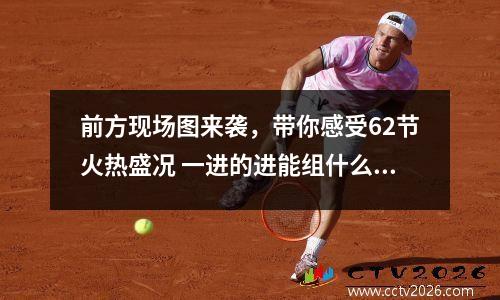 前方现场图来袭，带你感受62节火热盛况 一进的进能组什么词