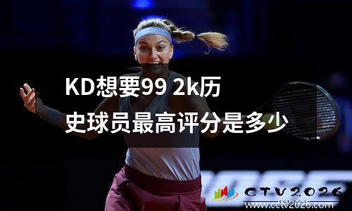 KD想要99 2k历史球员最高评分是多少